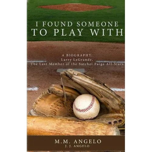 I Found Someone to Play With: Biography: Larry LeGrande, The Last Member of the Satchel Paige All-Stars - Paperback