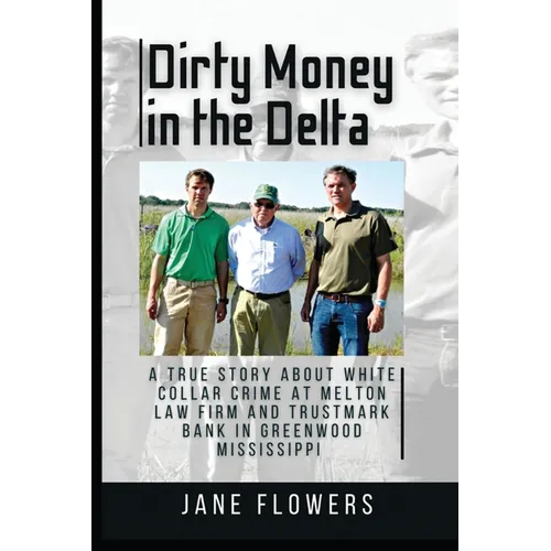 Dirty Money in the Delta: A True Story about White Collar Crime at Melton Law Firm and Trustmark Bank in Greenwood Mississippi - Paperback