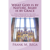 What God is by Nature, Mary is by Grace: The Greatness of the Blessed Virgin as Revealed to Luisa Piccarreta - Paperback