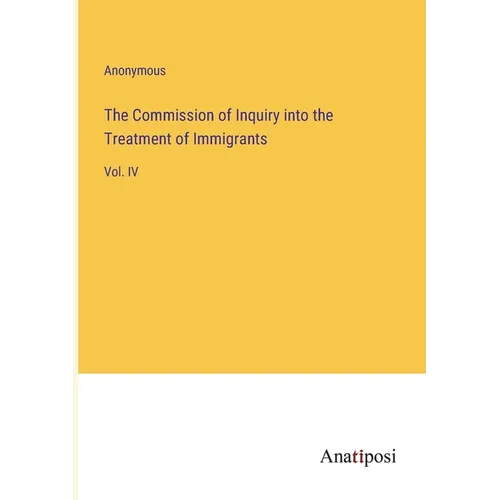The Commission of Inquiry into the Treatment of Immigrants: Vol. IV - Paperback