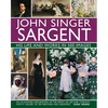 John Singer Sargent: His Life and Works in 500 Images: An Illustrated Exploration of the Artist, His Life and Context, with a Gallery of 300 Paintings - Hardcover