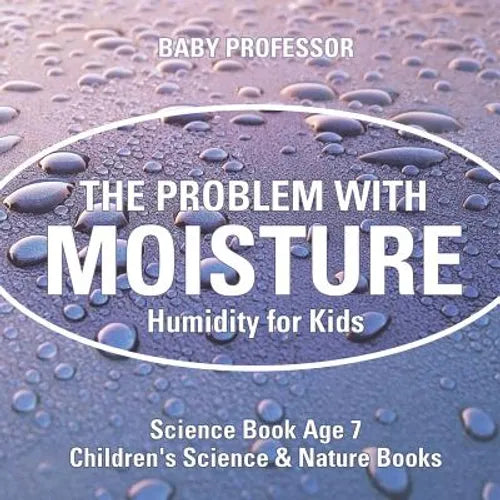 The Problem with Moisture - Humidity for Kids - Science Book Age 7 Children's Science & Nature Books - Paperback