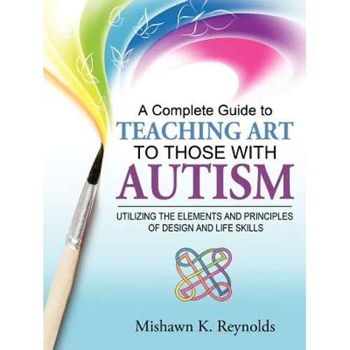 A Complete Guide to Teaching Art to Those with Autism: Utilizing the Elements and Principles of Design and Life Skills - Paperback