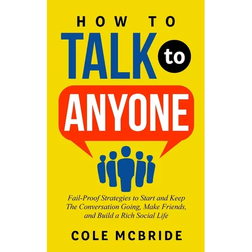 How to Talk to Anyone: Fail-Proof Strategies to Start and Keep the Conversation Going, Make Friends, and Build a Rich Social Life - Paperback