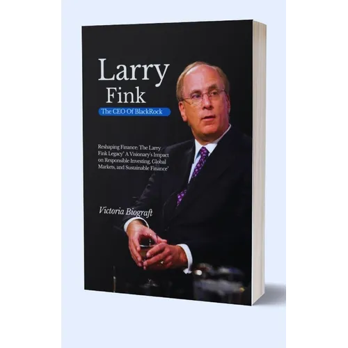 Larry Fink The CEO Of BlackRock: Reshaping Finance: The Larry Fink Legacy" A Visionary's Impact on Responsible Investing, Global Markets, and Sustaina - Paperback