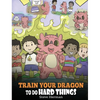Train Your Dragon To Do Hard Things: A Cute Children's Story about Perseverance, Positive Affirmations and Growth Mindset. - Hardcover
