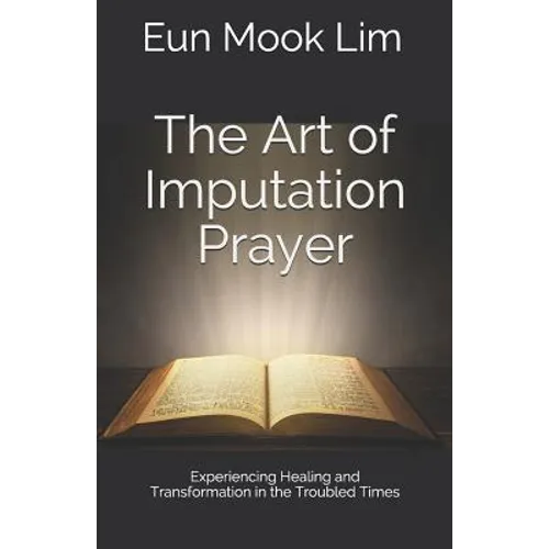 The Art of Imputation Prayer: Experiencing Healing and Transformation in the Troubled Times - Paperback