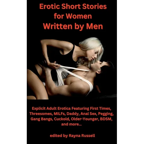 Erotic Short Stories For Women Written by Men: Explicit Adult Erotica Featuring First Times, Threesomes, MILFs, Daddy, Anal Sex, Pegging, Gang Bangs, - Paperback