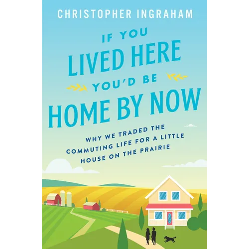 If You Lived Here You'd Be Home by Now: Why We Traded the Commuting Life for a Little House on the Prairie - Paperback