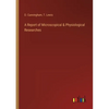 A Report of Microscopical & Physiological Researches - Paperback