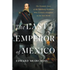 The Last Emperor of Mexico: The Dramatic Story of the Habsburg Archduke Who Created a Kingdom in the New World - Hardcover