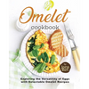 Omelet Cookbook: Exploring the Versatility of Eggs with Delectable Omelet Recipes - Paperback