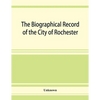 The Biographical record of the City of Rochester and Monroe County, New York - Paperback