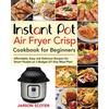 Instant Pot Air Fryer Crisp Cookbook for Beginners: Affordable, Easy and Delicious Recipes for Smart People on a Budget (21-Day Meal Plan) - Paperback