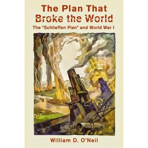The Plan That Broke the World: The "Schlieffen Plan" and World War I - Paperback