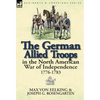 The German Allied Troops in the North American War of Independence, 1776-1783 - Hardcover