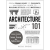 Architecture 101: From Frank Gehry to Ziggurats, an Essential Guide to Building Styles and Materials - Hardcover