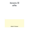 Americanisms, old and new; a dictionary of words, phrases and colloquialisms peculiar to the United States, British America, the West Indies, &c., the - Paperback