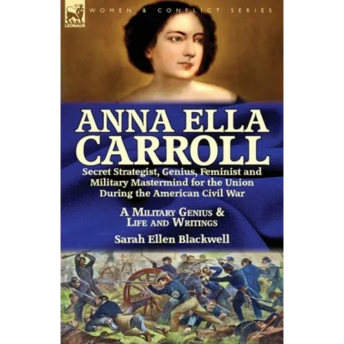 Anna Ella Carroll: Secret Strategist, Genius, Feminist and Military Mastermind for the Union During the American Civil War-A Military Genius and Life - Paperback