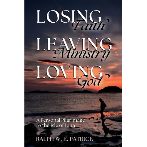 Losing Faith, Leaving Ministry, Loving God: A Personal Pilgrimage to the Isle of Iona - Paperback