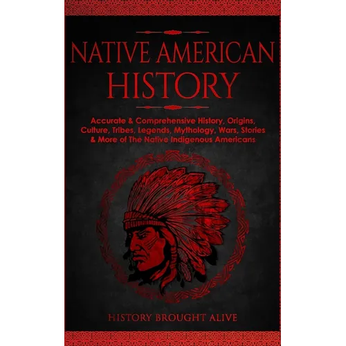 Native American History: Accurate & Comprehensive History, Origins, Culture, Tribes, Legends, Mythology, Wars, Stories & More of The Native Indigenous - Paperback