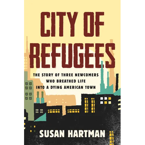 City of Refugees: The Story of Three Newcomers Who Breathed Life Into a Dying American Town - Paperback
