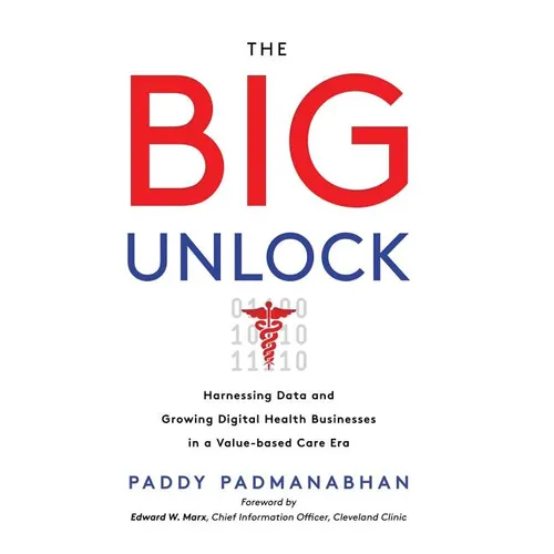 The Big Unlock: Harnessing Data and Growing Digital Health Businesses in a Value-Based Care Era - Hardcover