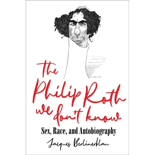 The Philip Roth We Don't Know: Sex, Race, and Autobiography - Hardcover