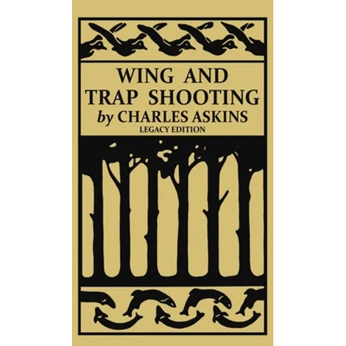 Wing and Trap Shooting (Legacy Edition): A Classic Handbook on Marksmanship and Tips and Tricks for Hunting Upland Game Birds and Waterfowl - Hardcover