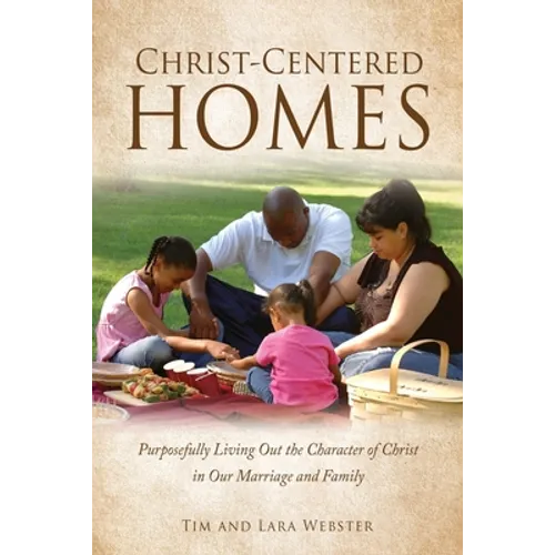 Christ-Centered Homes: Purposefully Living Out the Character of Christ in Our Marriage and Family - Paperback