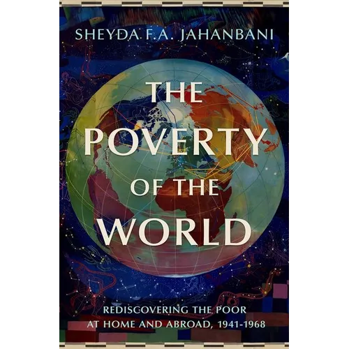 The Poverty of the World: Rediscovering the Poor at Home and Abroad, 1941-1968 - Hardcover