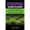 Hydroponic Gardening For Beginners: A How to Guide For Growing Vegetables, Herbs & Fruits in Your Own Self Sustainable Home Hydroponic Garden - Hardcover