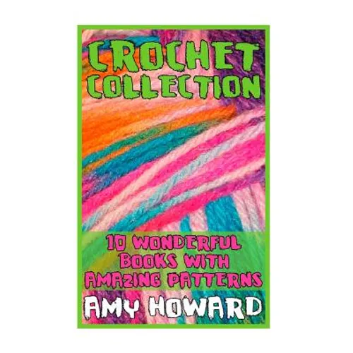 Crochet Collection: 10 Wonderful Books with Amazing Patterns: (Crochet Patterns, Crochet Stitches) - Paperback