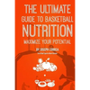 The Ultimate Guide to Basketball Nutrition: Maximize Your Potential - Paperback