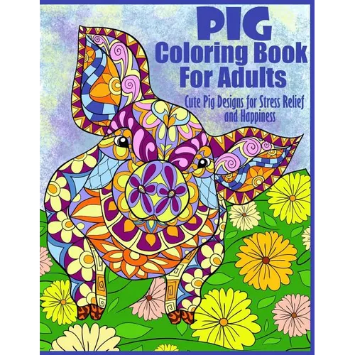Pig Coloring Book For Adults- Cute Pig Designs For Stress Relief and Happiness: Paisley, Henna, Flower, and Mandala Designs and Patterns - Paperback