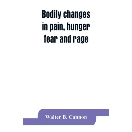 Bodily changes in pain, hunger, fear and rage, an account of recent researches into the function of emotional excitement - Paperback
