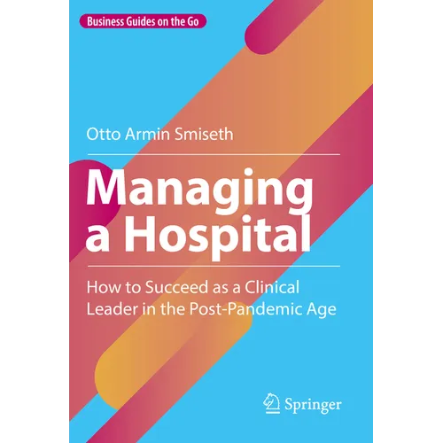Managing a Hospital: How to Succeed as a Clinical Leader in the Post-Pandemic Age - Hardcover