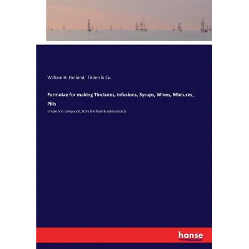 Formulae for making Tinctures, Infusions, Syrups, Wines, Mixtures, Pills: simple and compound, from the fluid & solid extracts - Paperback