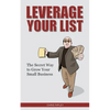 Leverage Your List: The Secret to Growing Your Small Business - Paperback