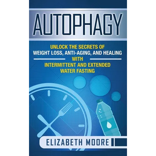 Autophagy: Unlock the Secrets of Weight Loss, Anti-Aging, and Healing with Intermittent and Extended Water Fasting - Hardcover