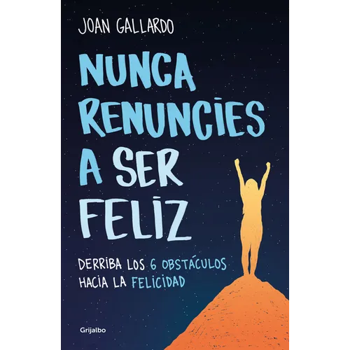 Nunca Renuncies a Ser Feliz: Derriba Los 6 Obstáculos Hacia La Felicidad / Never Give Up on Being Happy: Break Down the 6 Obstacles Towards Happiness - Paperback