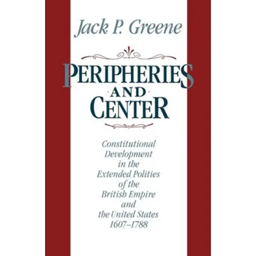 Peripheries and Center: Constitutional Development in the Extended Polities of the British Empire and the United States, 1607-1788 - Paperback
