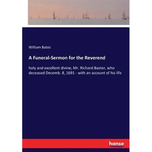 A Funeral-Sermon for the Reverend: holy and excellent divine, Mr. Richard Baxter, who deceased Decemb. 8, 1691 - with an account of his life - Paperback