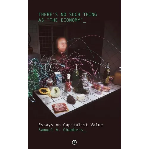 There's No Such Thing as "The Economy": Essays on Capitalist Value - Paperback