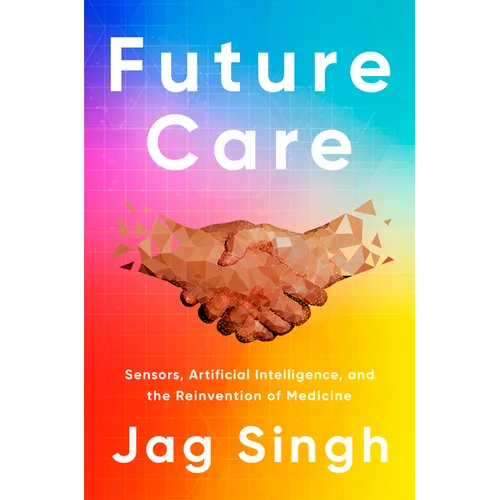 Future Care: Sensors, Artificial Intelligence, and the Reinvention of Medicine - Hardcover