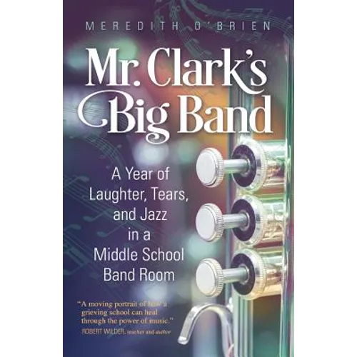 Mr. Clark's Big Band: A Year of Laughter, Tears, and Jazz in a Middle School Band Room - Paperback