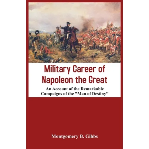 Military Career of Napoleon the Great - An Account of the Remarkable Campaigns of the "Man of Destiny" - Paperback