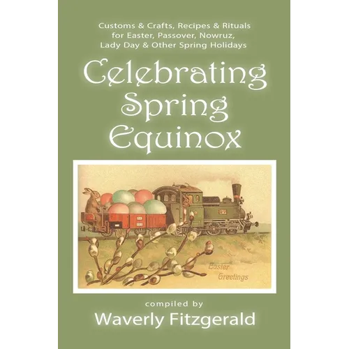 Celebrating Spring Equinox: Customs & Crafts, Recipes & Rituals for Celebrating Easter, Passover, Nowruz, Lady Day, & Other Spring Holidays - Paperback
