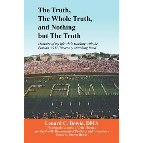 The Truth, the Whole Truth, and Nothing But the Truth: Memoirs of my life while working with the Florida A&M University Marching Band - Paperback