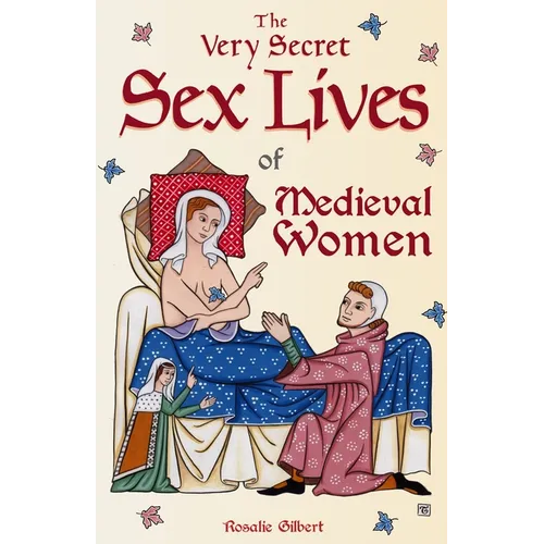 The Very Secret Sex Lives of Medieval Women: An Inside Look at Women & Sex in Medieval Times (Human Sexuality, True Stories, Women in History) - Paperback